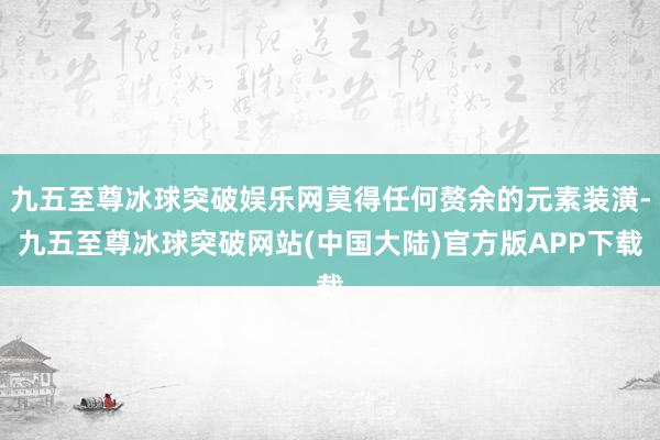 九五至尊冰球突破娱乐网莫得任何赘余的元素装潢-九五至尊冰球突破网站(中国大陆)官方版APP下载