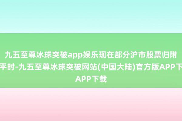 九五至尊冰球突破app娱乐现在部分沪市股票归附了平时-九五至尊冰球突破网站(中国大陆)官方版APP下载