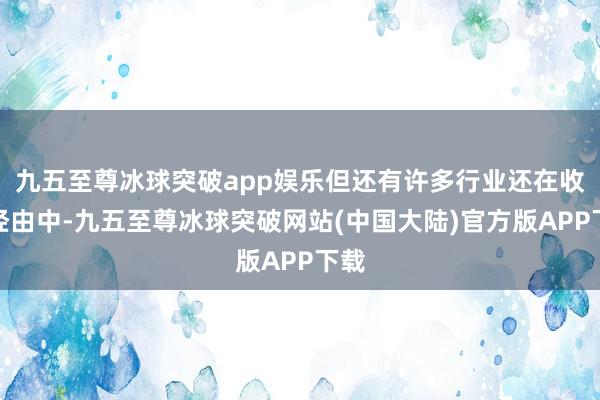 九五至尊冰球突破app娱乐但还有许多行业还在收复经由中-九五至尊冰球突破网站(中国大陆)官方版APP下载