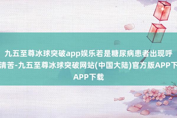 九五至尊冰球突破app娱乐若是糖尿病患者出现呼吸清苦-九五至尊冰球突破网站(中国大陆)官方版APP下载