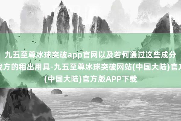 九五至尊冰球突破app官网以及若何通过这些成分筛选出稳当我方的租出用具-九五至尊冰球突破网站(中国大陆)官方版APP下载