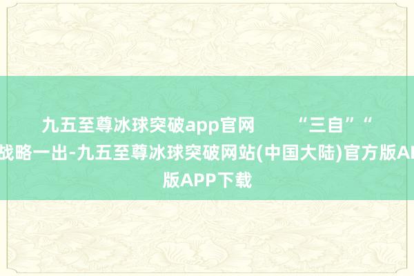 九五至尊冰球突破app官网        “三自”“三寓”战略一出-九五至尊冰球突破网站(中国大陆)官方版APP下载