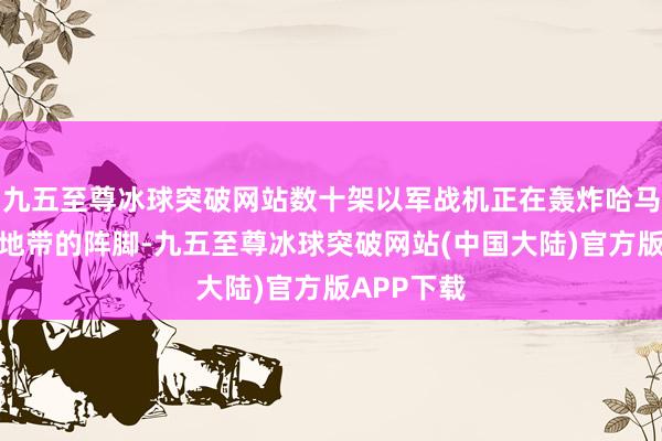 九五至尊冰球突破网站数十架以军战机正在轰炸哈马斯在加沙地带的阵脚-九五至尊冰球突破网站(中国大陆)官方版APP下载