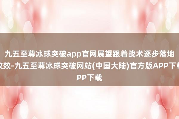 九五至尊冰球突破app官网展望跟着战术逐步落地收效-九五至尊冰球突破网站(中国大陆)官方版APP下载